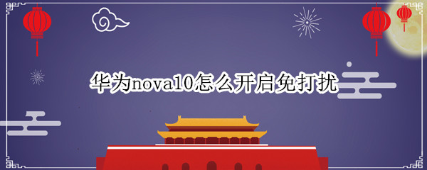 华为nova10怎么开启免打扰（华为nova6怎么关闭免打扰模式）