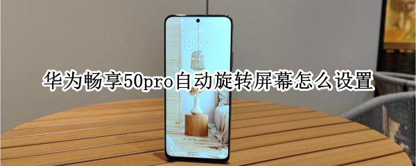 华为畅享50pro自动旋转屏幕怎么设置（华为畅享50pro怎么样）