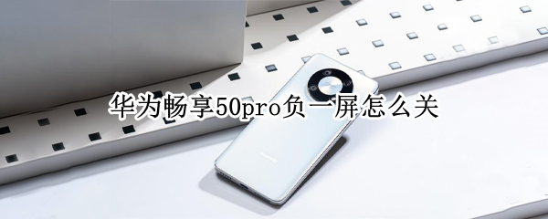 华为畅享50pro负一屏怎么关 华为mate30pro怎么关闭负一屏