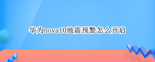 华为nova10地震预警怎么开启（华为nova7地震预警怎么开启）