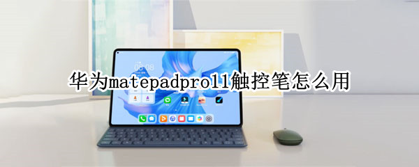 华为matepadpro11触控笔怎么用（华为matepadpro适用的触控笔）