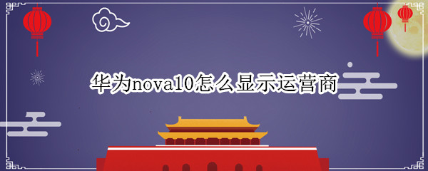 华为nova10怎么显示运营商（荣耀10如何显示运营商）