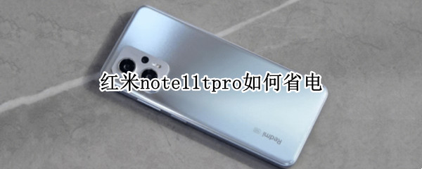 红米note11tpro如何省电 红米note10耗电快怎么解决?