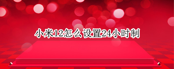 小米12怎么设置24小时制（小米11如何设置24小时制）