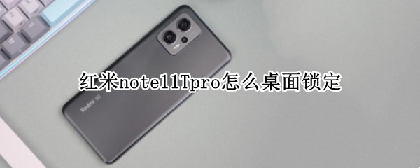 红米note11Tpro怎么桌面锁定（红米note手机桌面已锁定怎么解锁）