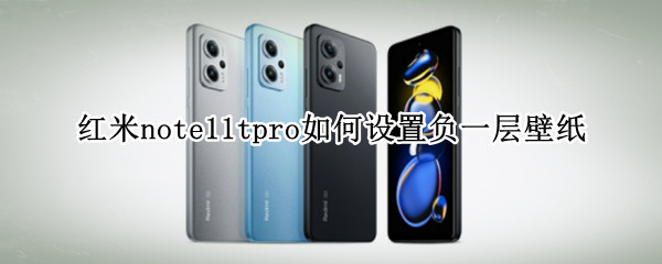 红米note11tpro如何设置负一层壁纸（红米note11pro内置壁纸）