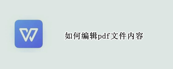 如何编辑pdf文件内容（wps如何编辑pdf文件内容）