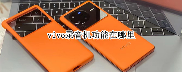 vivo录音机功能在哪里（vivo录音机功能在哪里设置）