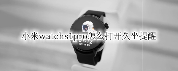 小米watchs1pro怎么打开久坐提醒 小米手表有久坐提醒吗