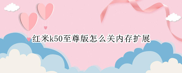 红米k50至尊版怎么关内存扩展（红米k30s至尊版内存扩展）