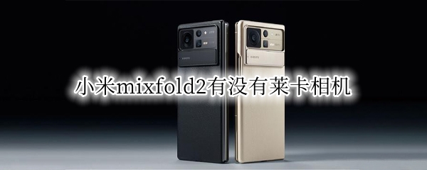 小米mixfold2有没有莱卡相机（小米mixfold照相）