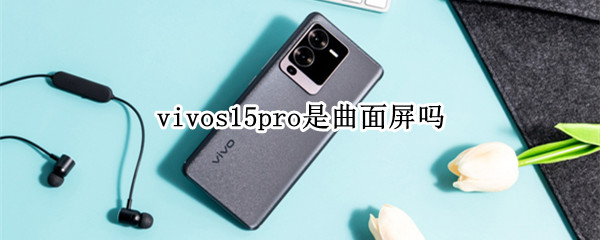 vivos15pro是曲面屏吗（vivos1pro屏幕是曲面屏吗）