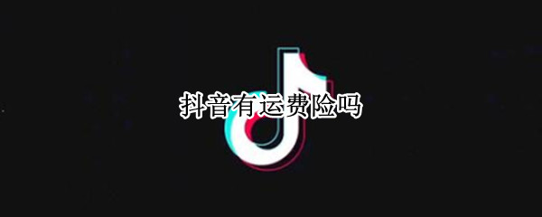 抖音有运费险吗 抖音运费险有用吗