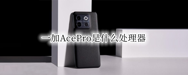 一加AcePro是什么处理器 ace和pro