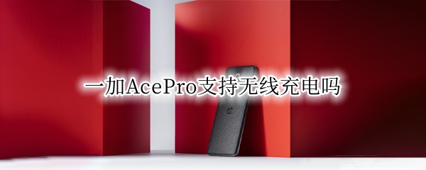一加AcePro支持无线充电吗（一加pro有无线充电）