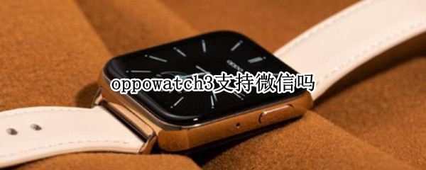 oppowatch3支持微信吗 OPPOwatch支持微信吗