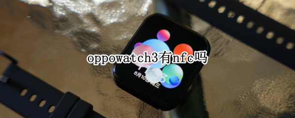 oppowatch3有nfc吗 oppowatch41mm支持NFC吗?