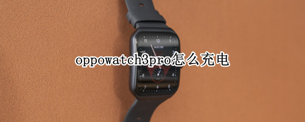 oppowatch3pro怎么充电（watch3pro充电）