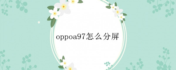 oppoa97怎么分屏 OPPOa97怎么分屏