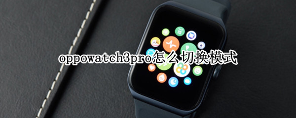 oppowatch3pro怎么切换模式 oppowatch2切换模式