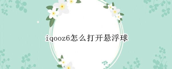 iqooz6怎么打开悬浮球 iqoo的悬浮球在哪儿开