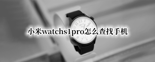 小米watchs1pro怎么查找手机（小米11pro查找手机功能在哪里）