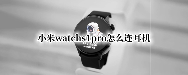 小米watchs1pro怎么连耳机（小米11pro用什么无线耳机）