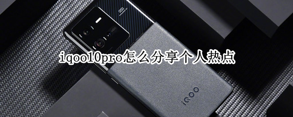 iqoo10pro怎么分享个人热点 iqoopro个人热点设置