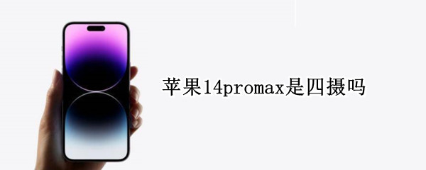 苹果14promax是四摄吗（iphone14promax四摄）