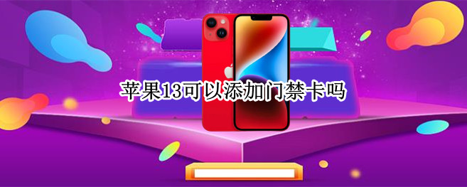 苹果13可以添加门禁卡吗 苹果13可以添加门禁卡吗NFC