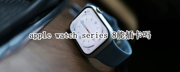 apple watch series 8能插卡吗