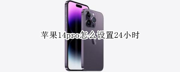 苹果14pro怎么设置24小时（苹果12pro24小时设置）