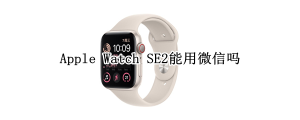Apple Watch SE2能用微信吗