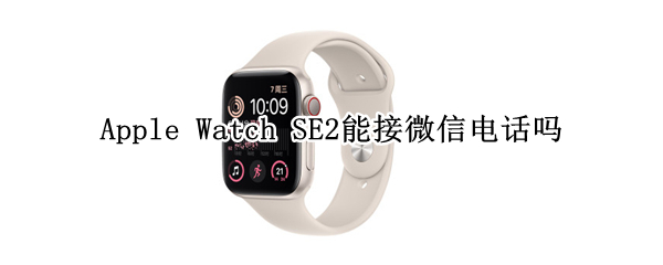 Apple Watch SE2能接微信电话吗