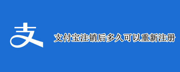 支付宝注销后多久可以重新注册（支付宝注销后多久可以重新注册用原来的名字）