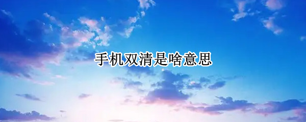 手机双清是啥意思 手机双清是什么意思