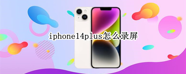 iphone14plus怎么录屏（怎么录屏iphone13）