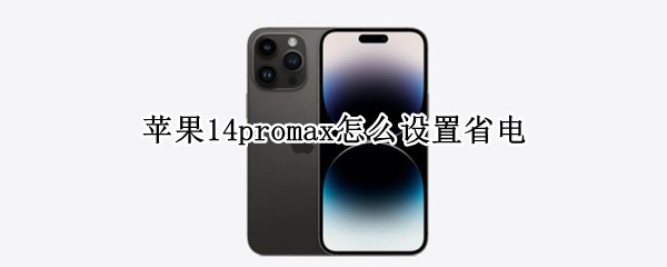 苹果14promax怎么设置省电 苹果11promax省电设置