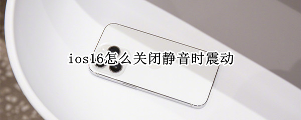 ios16怎么关闭静音时震动（ios14关闭震动声音）