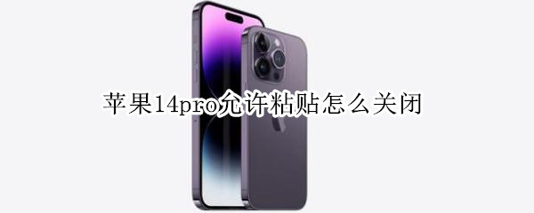 苹果14pro允许粘贴怎么关闭 iPhone12怎么取消粘贴