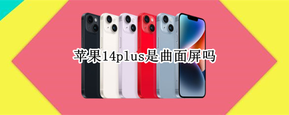 苹果14plus是曲面屏吗 iphone12屏幕是曲面屏吗