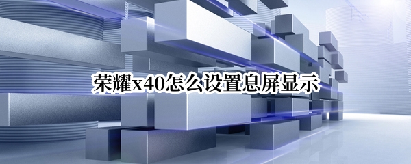 荣耀x40怎么设置息屏显示 荣耀x40怎么设置息屏显示功能