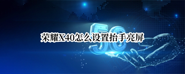 荣耀X40怎么设置抬手亮屏（荣耀x40怎么设置抬手亮屏时间）