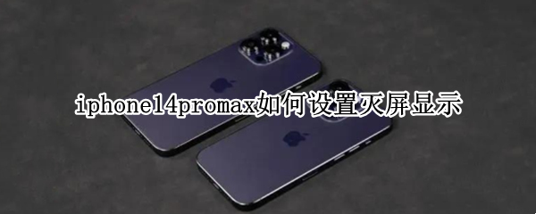 iphone14promax如何设置灭屏显示 iphone12promax如何设置灭屏显示