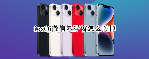 ios16微信悬浮窗怎么关掉（ios15微信悬浮窗怎么打开）