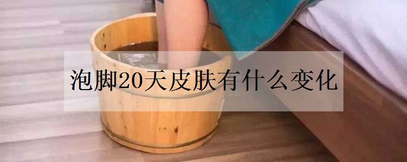 泡脚20天皮肤有什么变化（泡脚一周皮肤变好）