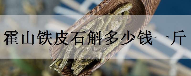 霍山铁皮石斛多少钱一斤