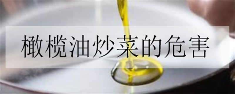 橄榄油炒菜的危害 橄榄油炒菜的危害有哪些?