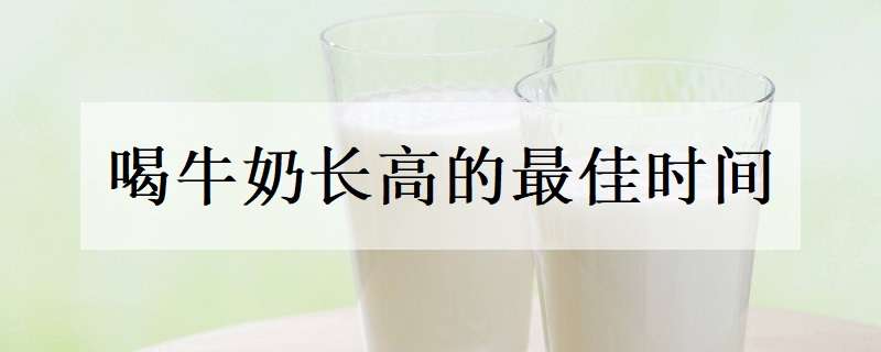 喝牛奶长高的最佳时间（喝牛奶长高的最佳时间?）