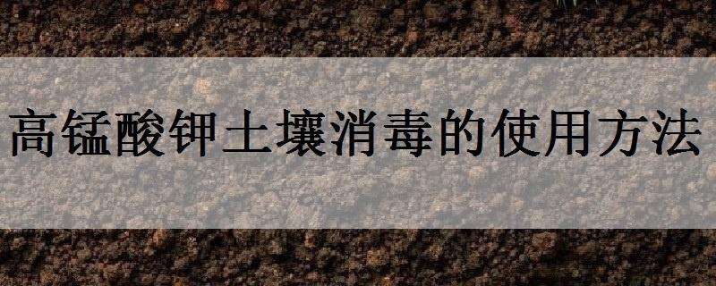 高锰酸钾土壤消毒的使用方法